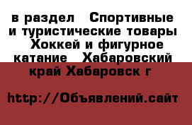  в раздел : Спортивные и туристические товары » Хоккей и фигурное катание . Хабаровский край,Хабаровск г.